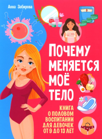 Забирова А.В.. Почему меняется мое тело? Книга о половом воспитании для девочек от 9 до 13 лет