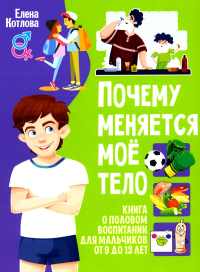 Котлова Е.Б.. Почему меняется мое тело? Книга о половом воспитании для мальчиков от 9 до 13 лет