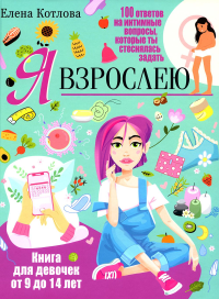 Котлова Е.Б.. Я взрослею. Книга для девочек от 9 до 14 лет. 100 ответов на интимные вопросы, которые ты стеснялась задать