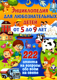 . Энциклопедия для любознательных детей от 5 до 9 лет. 222 ответа на вопросы обо всем на свете