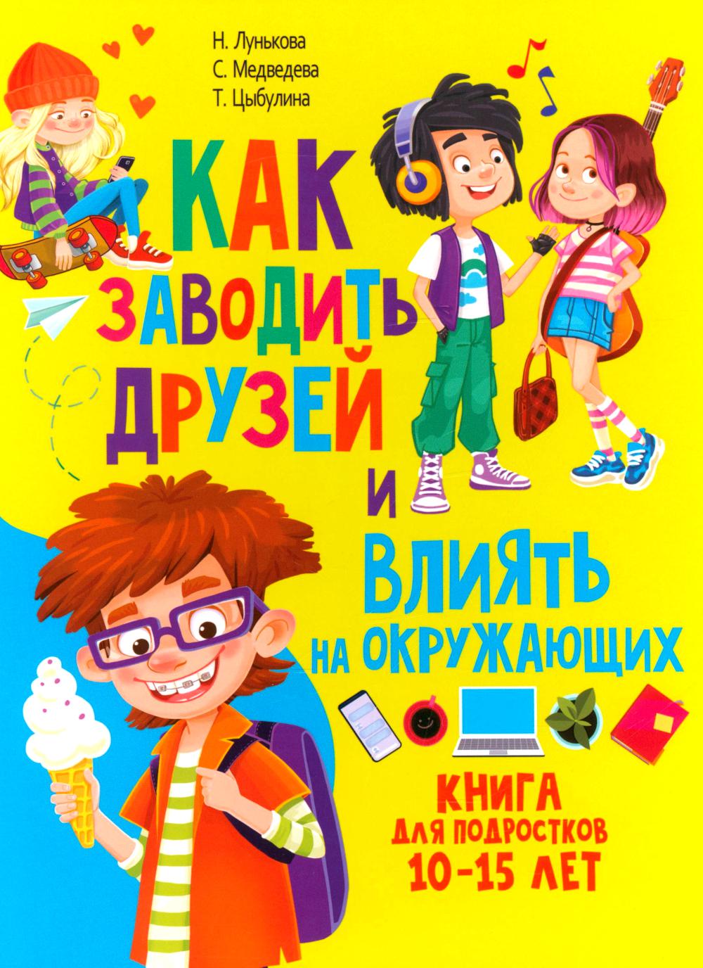 Как заводить друзей и влиять на окружающих. Книга для подростков 10 -15 лет. Лунькова Н.Г., Медведева С.А., Цыбулина Т.Н.