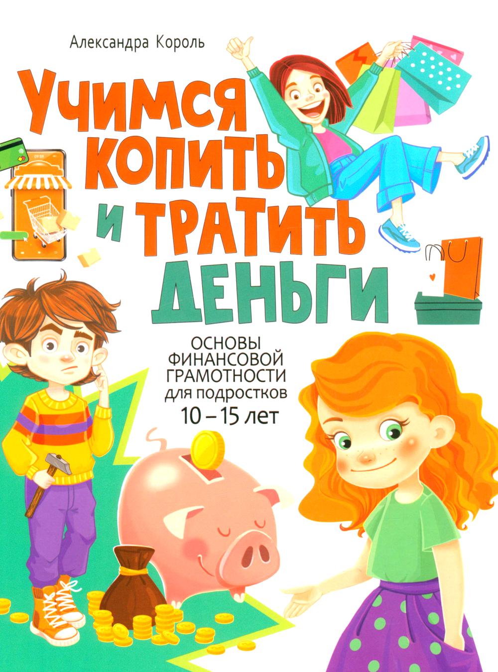Учимся копить и тратить деньги. Основы финансовой грамотности 10-15 лет. Король А.А.