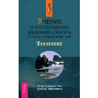 Учение о воплощении желаний в жизнь. Просите - и дано будет вам. Часть 1. Хикс Эстер