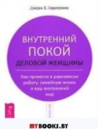 Внутренний покой деловой женщины. Как привести в равновесие работу, семейную жизнь и ваш внутренний мир