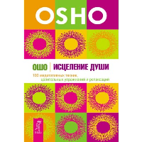 Исцеление души. 100 медитативных техник, целительных упражнений и релаксаций. Ошо