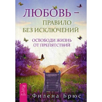 Любовь - правило без исключений. Освободи жизнь от препятствий . Брюс Ф.