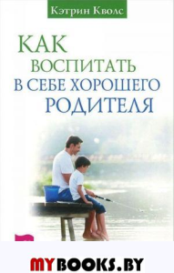 Как воспитать в себе хорошего родителя