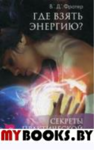 Где взять энергию? Секреты практической магии Эроса. Фратер В.Д.
