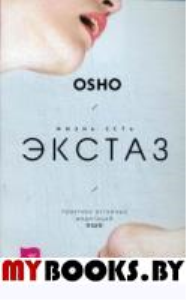 Жизнь есть экстаз: практика активных медитаций Ошо. . Ошо (Раджниш, ШриИГ Весь