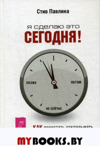 Я сделаю это сегодня! Как перестать откладывать и начать действовать