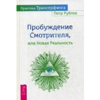 Практика Трансерфинга. Пробуждение Смотрителя, или Новая реальность. Рублев П.