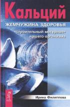 Кальций - жемчужина здоровья. «Строительный материал» нашего организма. Филиппова И.А.