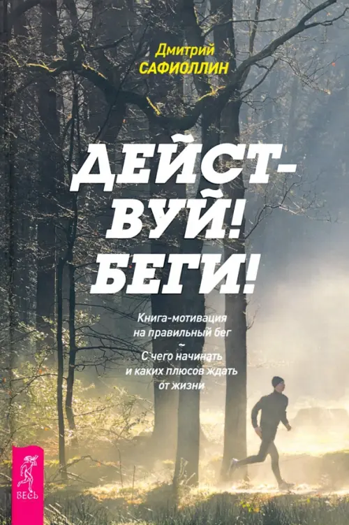 Действуй! Беги! Книга-мотивация на правильный бег. С чего начинать и каких плюсов ждать. Сафиоллин Дмитрий