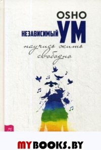 Независимый ум: научись жить свободно. . Ошо (Раджниш, ШриИГ Весь