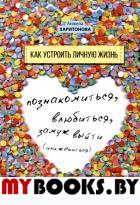 Как устроить личную жизнь. Познакомиться, влюбиться, замуж выйти или жениться. . Харитонова А.С.ИГ Весь