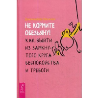 Не кормите обезьяну! Как выйти из замкнутого круга беспокойства и тревоги