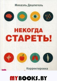 Некогда стареть! Корректировка образа жизни по типу личности. Дешпегель М.