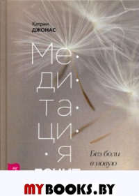 Медитация лечит. Без боли в новую жизнь: программа на 30 дней. Джонас К.