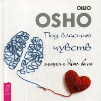 Под властью чувств. Эмоциям дать волю. Ошо