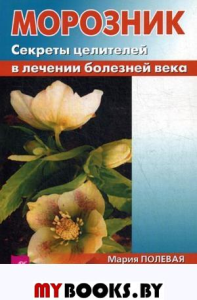 Морозник. Секреты целителей в лечении болезней века. Полевая М.А.