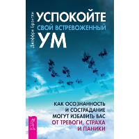 Успокойте свой встревоженный ум:как осознанность и сострадание могут избавить вас от тревоги. Брэнтли Д.