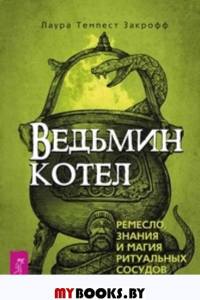 Ведьмин котел: ремесло, знания и магия ритуальных сосудов. Закрофф Л.Т.