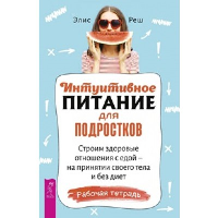 Интуитивное питание для подростков. Строим здоровые отношения с едой. Реш Э.