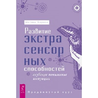 Развитие экстрасенсорных способностей: глубокое понимание интуиции. Продвинутый курс