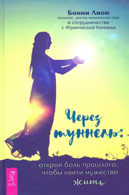 Через туннель. Открой боль прошлого, чтобы найти мужество жить. Лион Бонни