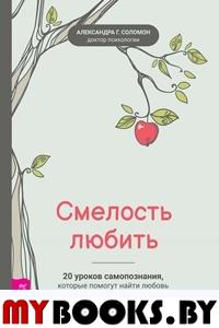 Смелость любить. 20 уроков самопознания, которые помогут найти любовь вашей мечты. Соломон А.Г.