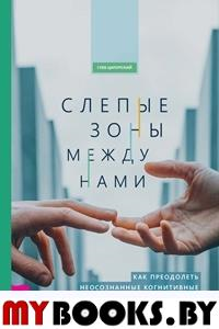 Слепые зоны между нами.Как преодолеть неосоз. Ципурский Г.