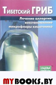 Тибетский гриб. Лечение аллергии, восстановление микрофлоры кишечника. Митрофанова Т.А.