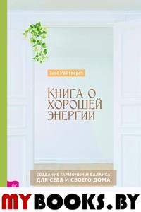 Книга о хорошей энергии. Создание гармонии и баланса для себя и своего дома