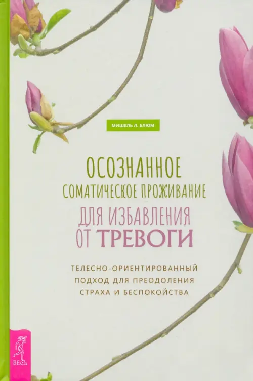 Осознанное соматическое проживание для избавления от тревоги. Блюм Мишель Л.