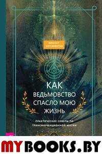 Как ведьмовство спасло мою жизнь. Практические советы по трансформационной магии. Хиггинботэм В.