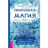 Природная магия. Ч. 1. Народные традиции, мудрость фей, магия трав