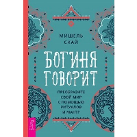 Богиня говорит. Преобразите свой мир с помощью ритуалов и мантр. Скай М.