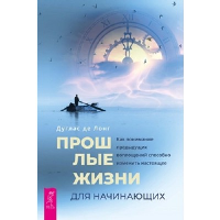 Прошлые жизни для начинающих. Как понимание предыдущих воплощений способно изменить настоящее. Лонг Д.д.