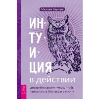 Интуиция в действии. Доверяйте своему чутью, чтобы преуспеть в бизнесе и в жизни. Барнем М.