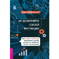 Не доверяйте своей интуиции. Как лидеры-новаторы принимают лучшие решения и избегают бизнес