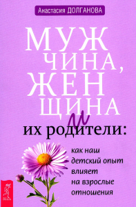 Мужчина, женщина и их родители: как наш детский опыт влияет на взрослые отношения. Долганова А.