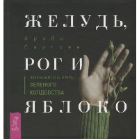 Желудь, рог и яблоко. Путеводитель в мир зеленого колдовства. Саргсян А.