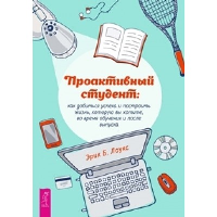 Проактивный студент: как добиться успеха и построить жизнь, которую вы хотите, во время обучения и после выпуска. Лоукс Э.Б.