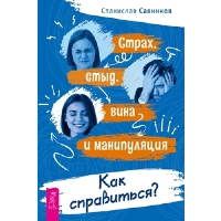 Страх, стыд, вина и манипуляция. Как справиться?. Савинков С.Н.