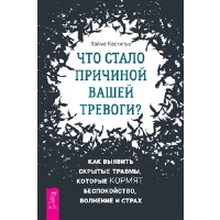 Что стало причиной вашей тревоги? Как выявить скрытые травмы, которые кормят беспокойство, волнение и страх. Кастильо Х.