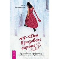 Фея в розовом сиропе. Как преодолеть тревожность, чтобы жить ярко и в удовольствие. Калимуллина Ю.