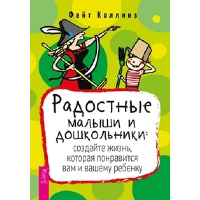 Радостные малыши и дошкольники: создайте жизнь, которая понравится вам и вашему ребенку. Коллинз Ф.