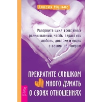 Прекратите слишком много думать о своих отношениях. Разорвите цикл тревожных размышлений, чтобы взрастить любовь, доверие и связь с вашим партнером. Муньос А.