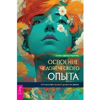 Освоение человеческого опыта. Путешествие вашей души на Земле. Брэдфорд М.Э.