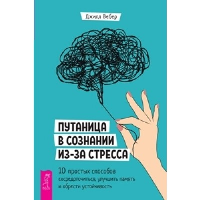 Путаница в сознании из-за стресса. 10 простых способов сосредоточиться, улучшить память. Вебер Д.